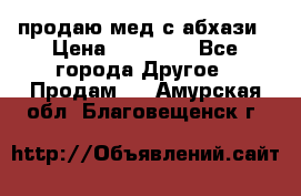 продаю мед с абхази › Цена ­ 10 000 - Все города Другое » Продам   . Амурская обл.,Благовещенск г.